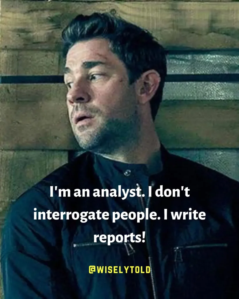 I'm an analyst. I don't interrogate people. I write reports!- Jack Ryan